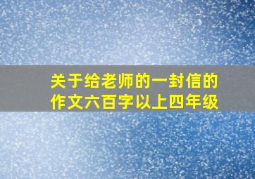 关于给老师的一封信的作文六百字以上四年级