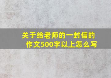 关于给老师的一封信的作文500字以上怎么写