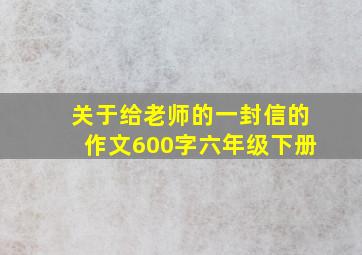 关于给老师的一封信的作文600字六年级下册