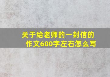 关于给老师的一封信的作文600字左右怎么写