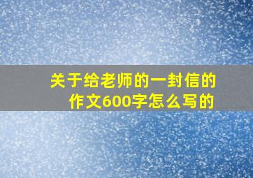 关于给老师的一封信的作文600字怎么写的