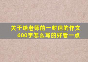 关于给老师的一封信的作文600字怎么写的好看一点