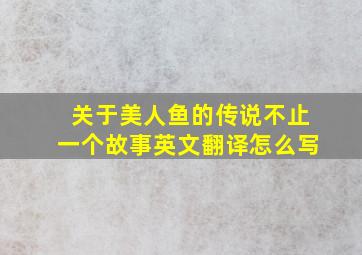 关于美人鱼的传说不止一个故事英文翻译怎么写