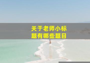 关于老师小标题有哪些题目