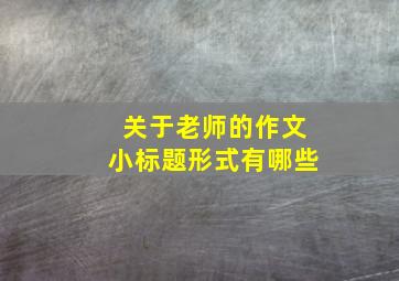 关于老师的作文小标题形式有哪些