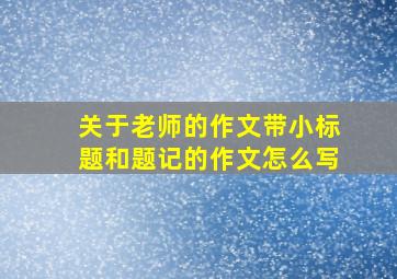 关于老师的作文带小标题和题记的作文怎么写