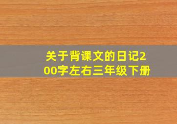 关于背课文的日记200字左右三年级下册