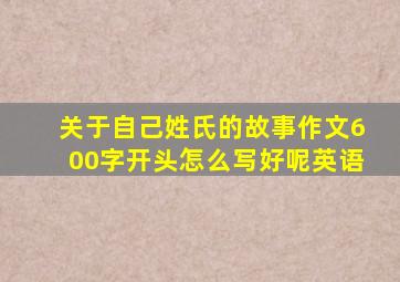 关于自己姓氏的故事作文600字开头怎么写好呢英语