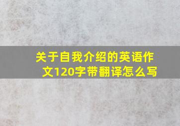 关于自我介绍的英语作文120字带翻译怎么写