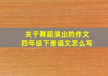 关于舞蹈演出的作文四年级下册语文怎么写