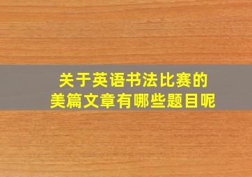 关于英语书法比赛的美篇文章有哪些题目呢