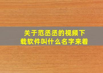 关于范丞丞的视频下载软件叫什么名字来着