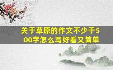 关于草原的作文不少于500字怎么写好看又简单