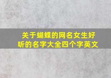 关于蝴蝶的网名女生好听的名字大全四个字英文