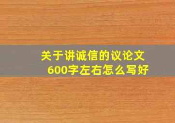 关于讲诚信的议论文600字左右怎么写好