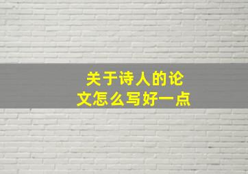 关于诗人的论文怎么写好一点