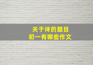 关于诗的题目初一有哪些作文