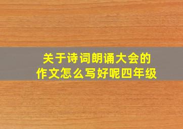 关于诗词朗诵大会的作文怎么写好呢四年级