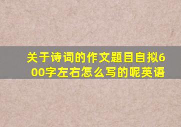 关于诗词的作文题目自拟600字左右怎么写的呢英语