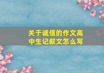 关于诚信的作文高中生记叙文怎么写