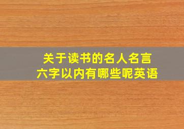 关于读书的名人名言六字以内有哪些呢英语