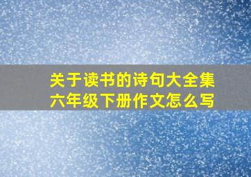 关于读书的诗句大全集六年级下册作文怎么写