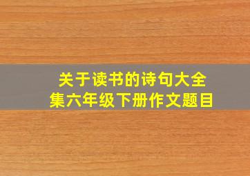 关于读书的诗句大全集六年级下册作文题目