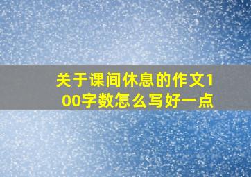 关于课间休息的作文100字数怎么写好一点