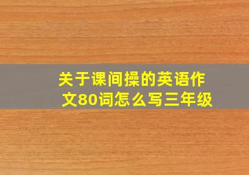 关于课间操的英语作文80词怎么写三年级