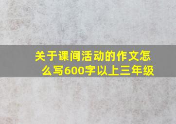 关于课间活动的作文怎么写600字以上三年级