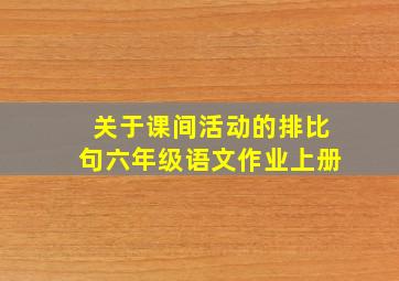 关于课间活动的排比句六年级语文作业上册