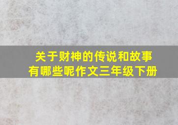 关于财神的传说和故事有哪些呢作文三年级下册