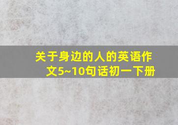 关于身边的人的英语作文5~10句话初一下册