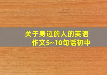 关于身边的人的英语作文5~10句话初中