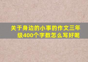 关于身边的小事的作文三年级400个字数怎么写好呢