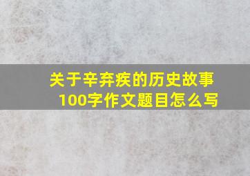 关于辛弃疾的历史故事100字作文题目怎么写