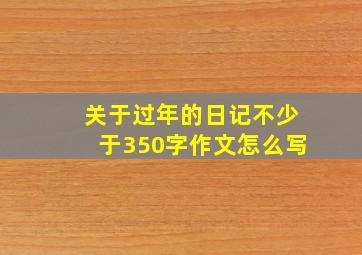 关于过年的日记不少于350字作文怎么写