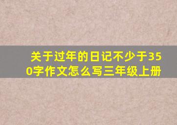 关于过年的日记不少于350字作文怎么写三年级上册