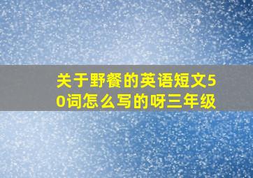 关于野餐的英语短文50词怎么写的呀三年级