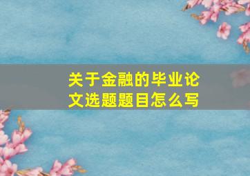 关于金融的毕业论文选题题目怎么写