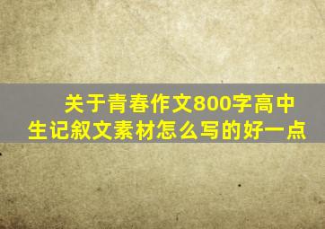 关于青春作文800字高中生记叙文素材怎么写的好一点