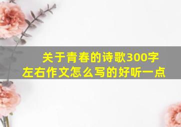 关于青春的诗歌300字左右作文怎么写的好听一点