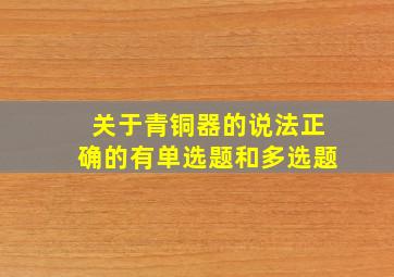 关于青铜器的说法正确的有单选题和多选题