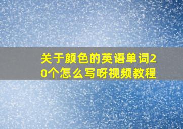 关于颜色的英语单词20个怎么写呀视频教程