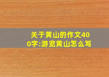 关于黄山的作文400字:游览黄山怎么写