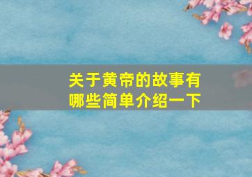 关于黄帝的故事有哪些简单介绍一下