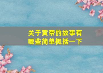 关于黄帝的故事有哪些简单概括一下