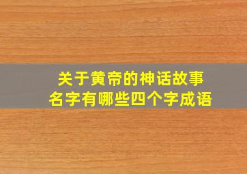 关于黄帝的神话故事名字有哪些四个字成语