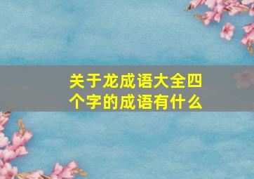 关于龙成语大全四个字的成语有什么