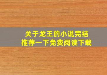 关于龙王的小说完结推荐一下免费阅读下载